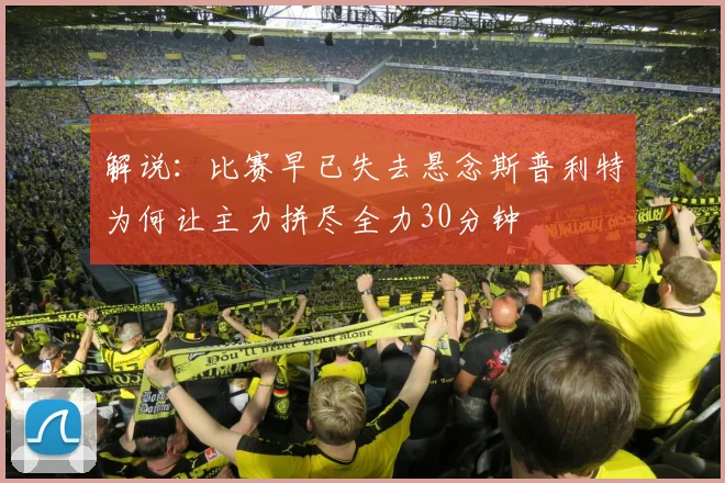 解说：比赛早已失去悬念斯普利特为何让主力拼尽全力30分钟