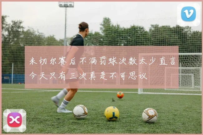米切尔赛后不满罚球次数太少直言今天只有三次真是不可思议