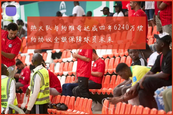 热火队与约维奇达成四年6240万续约协议全额保障球员未来