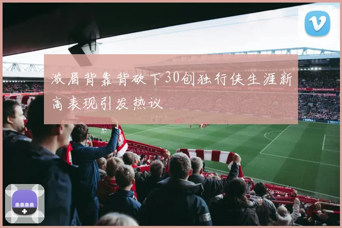浓眉背靠背砍下30创独行侠生涯新高表现引发热议