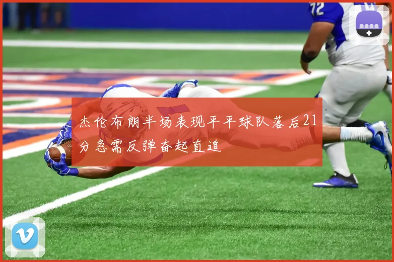 杰伦布朗半场表现平平球队落后21分急需反弹奋起直追