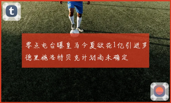 零点电台曝皇马今夏欲花1亿引进罗德里施洛特贝克计划尚未确定