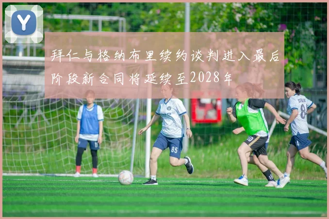 拜仁与格纳布里续约谈判进入最后阶段新合同将延续至2028年