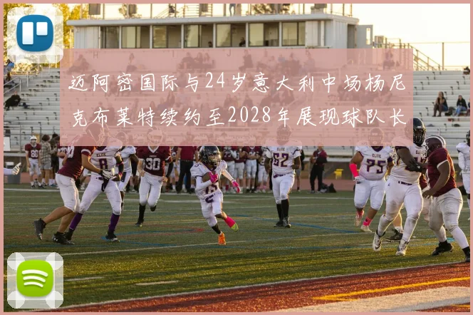 迈阿密国际与24岁意大利中场杨尼克布莱特续约至2028年展现球队长远规划