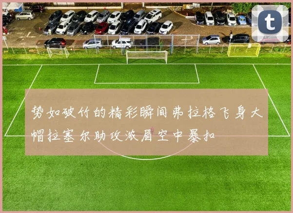 势如破竹的精彩瞬间弗拉格飞身大帽拉塞尔助攻浓眉空中暴扣