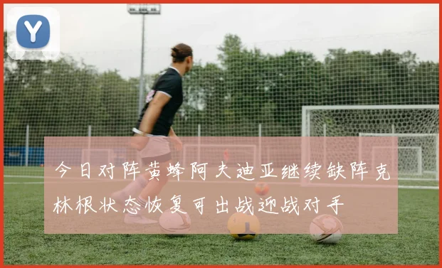 今日对阵黄蜂阿夫迪亚继续缺阵克林根状态恢复可出战迎战对手