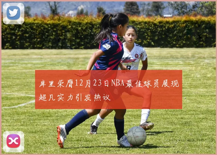 库里荣膺12月23日NBA最佳球员展现超凡实力引发热议