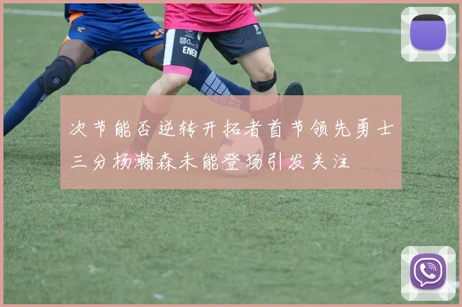 次节能否逆转开拓者首节领先勇士三分杨瀚森未能登场引发关注