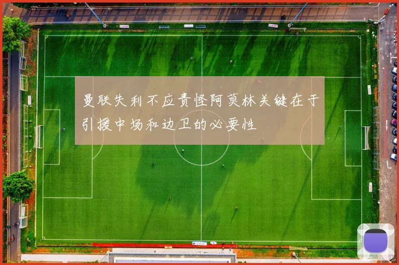 曼联失利不应责怪阿莫林关键在于引援中场和边卫的必要性