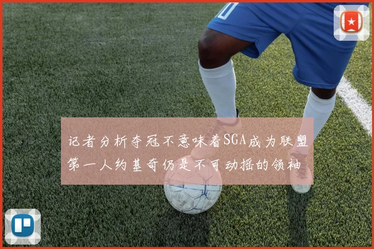 记者分析夺冠不意味着SGA成为联盟第一人约基奇仍是不可动摇的领袖