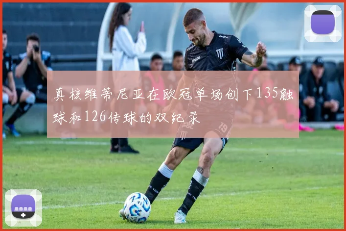 真核维蒂尼亚在欧冠单场创下135触球和126传球的双纪录