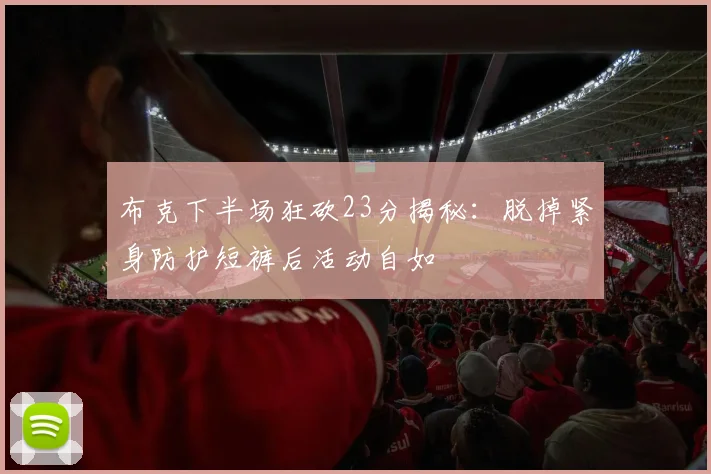 布克下半场狂砍23分揭秘：脱掉紧身防护短裤后活动自如