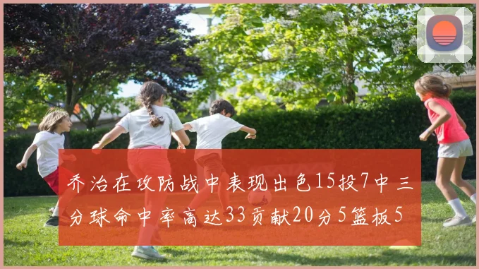 乔治在攻防战中表现出色15投7中三分球命中率高达33贡献20分5篮板5助攻