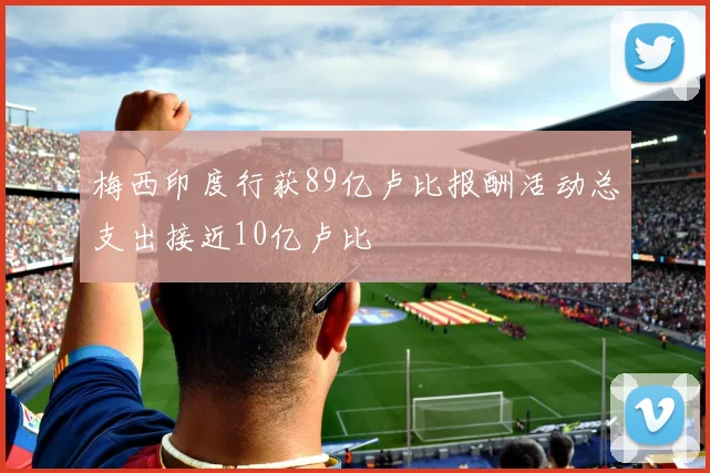 梅西印度行获89亿卢比报酬活动总支出接近10亿卢比
