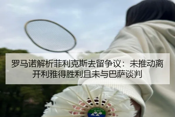 罗马诺解析菲利克斯去留争议:未推动离开利雅得胜利且未与巴萨谈判